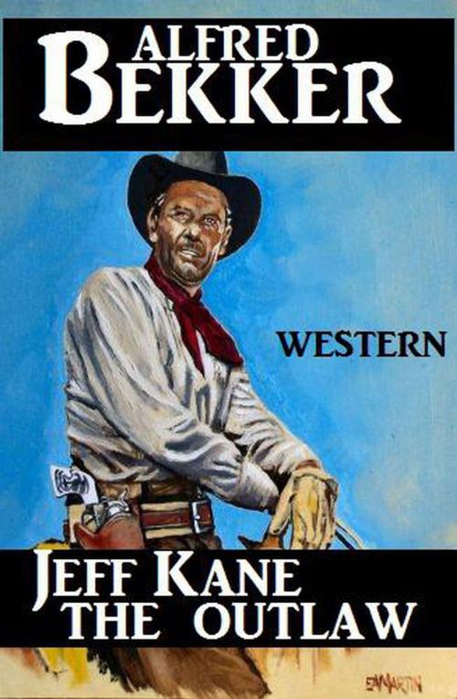 Cover of the book Jeff Kane - The Outlaw by Alfred Bekker, Alfred Bekker