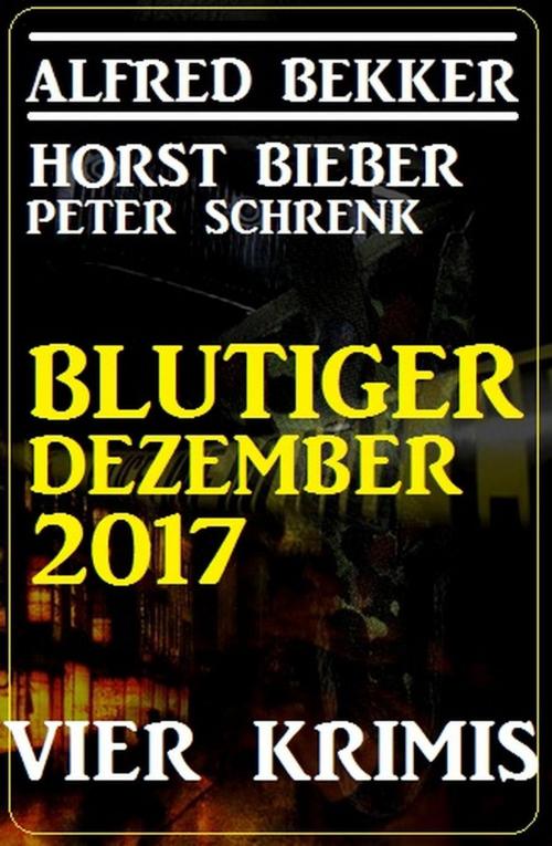 Cover of the book Blutiger Dezember 2017: Vier Krimis by Alfred Bekker, Horst Bieber, Peter Schrenk, Alfred Bekker präsentiert