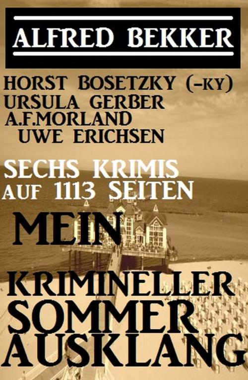 Cover of the book Sechs Krimis auf 1113 Seiten: Mein krimineller Sommer-Ausklang by Alfred Bekker, Horst Bosetzky, A. F. Morland, Ursula Gerber, Uwe Erichsen, Alfred Bekker präsentiert