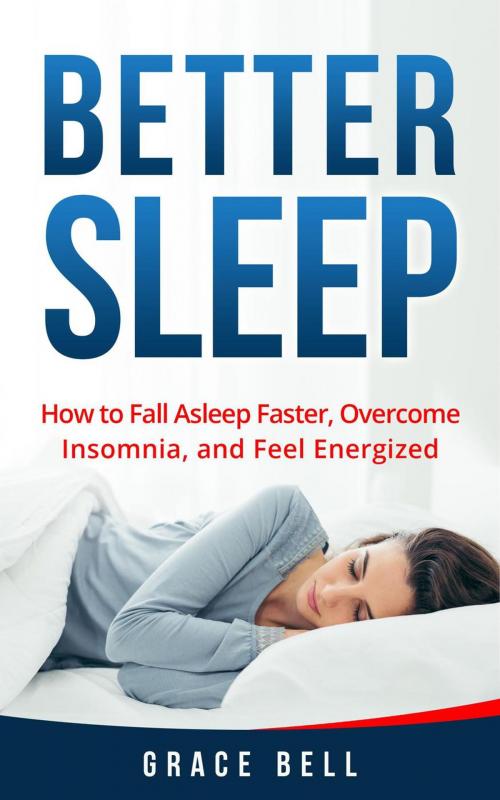 Cover of the book Better Sleep: How to Fall Asleep Faster, Overcome Insomnia, and Feel Energized by Grace Bell, Grace Bell