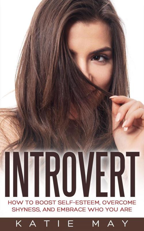 Cover of the book Introvert: How to Boost Self-Esteem, Overcome Shyness, and Embrace Who You Are by Katie May, Katie May