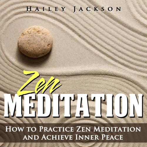 Cover of the book Zen Meditation: How to Practice Zen Meditation and Achieve Inner Peace by Hailey Jackson, Hailey Jackson