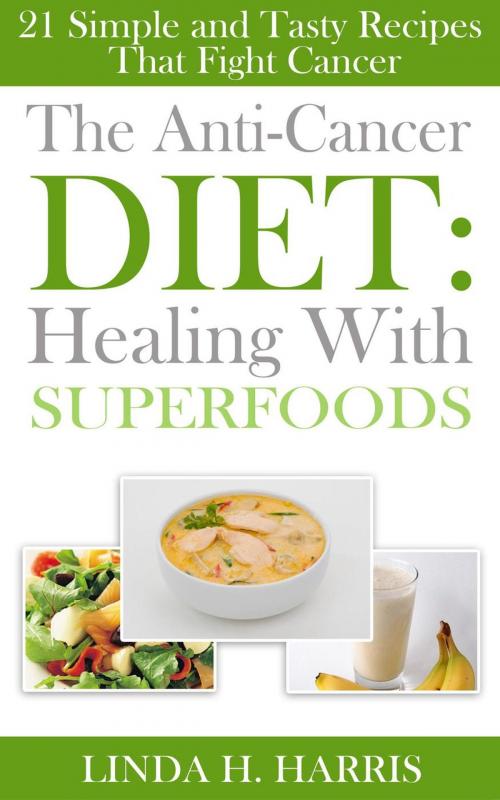 Cover of the book The Anti-Cancer Diet: Healing With Superfoods: 21 Simple and Tasty Recipes That Fight Cancer by Linda H. Harris, Insight Health Communications