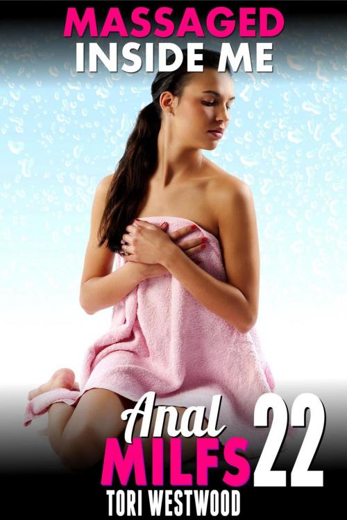 Cover of the book Massaged Inside Me : Anal MILFs 22 (Anal Sex Erotica MILF Erotica First Time Anal Erotica) by Tori Westwood, Tori Westwood