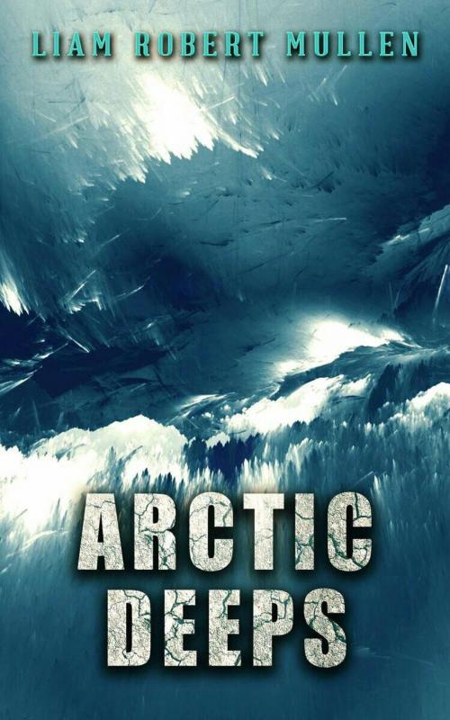 Cover of the book Arctic Deeps by Liam Robert Mullen, Liam Robert Mullen
