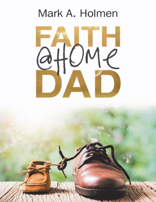 Cover of the book Faith @Home Dad by Mark A. Holmen, Lulu Publishing Services