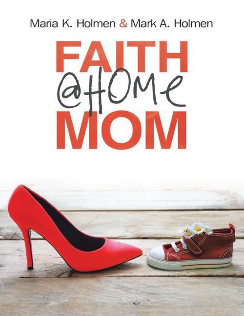 Cover of the book Faith @Home Mom by Mark A. Holmen, Mark K. Holmen, Lulu Publishing Services