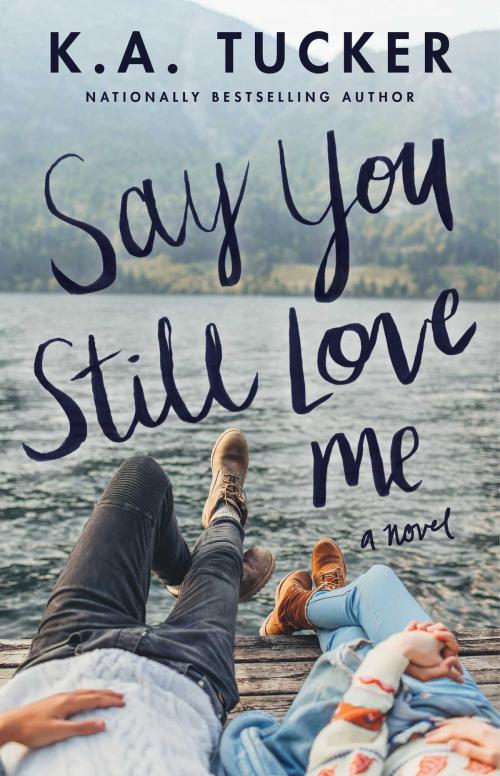 Cover of the book Say You Still Love Me by K.A. Tucker, Atria Books