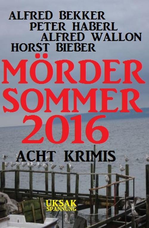 Cover of the book Acht Krimis - Mördersommer 2016 by Alfred Bekker, Alfred Wallon, Horst Bieber, Peter Haberl, BEKKERpublishing