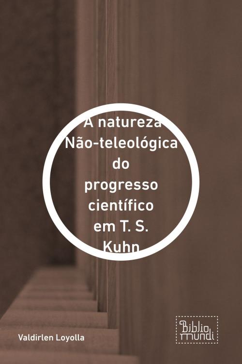 Cover of the book A natureza Não-teleológica do progresso científico em T. S. Kuhn by Valdirlen Loyolla, Bibliomundi