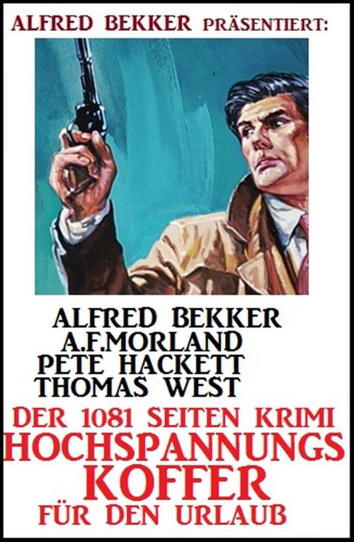 Cover of the book Der 1081 Seiten Krimi Hochspannungs-Koffer für den Urlaub by Alfred Bekker, A. F. Morland, Pete Hackett, Thomas West, Alfred Bekker
