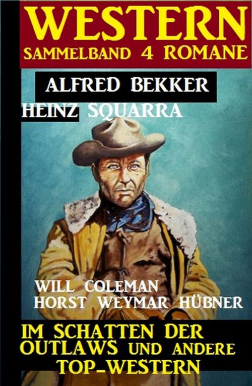 Cover of the book Western Sammelband 4 Romane: Im Schatten der Outlaws und andere Top-Western by Heinz Squarra, Alfred Bekker, Will Coleman, Horst Weymar Hübner, Uksak E-Books