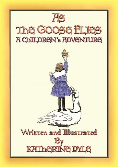 Cover of the book AS THE GOOSE FLIES - A Children's Magical Adventure Story by Written and Illustrated by Katherine Pyle, Abela Publishing