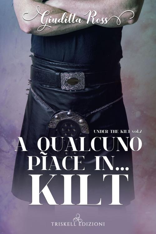 Cover of the book A qualcuno piace in… kilt by Giuditta Ross, TRISKELL EDIZIONI S.A.S. DI CINELLI BARBARA & C.