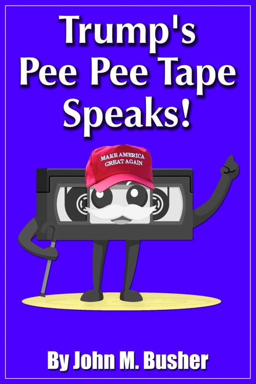 Cover of the book Trump's Pee Pee Tape Speaks! by John M. Busher, John M. Busher