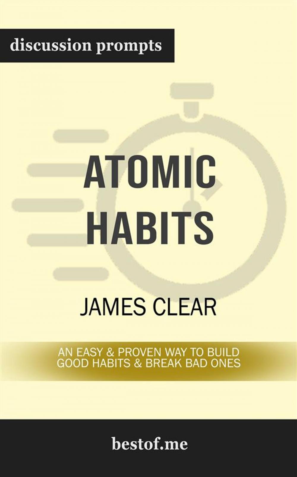 Big bigCover of Summary: "Atomic Habits: An Easy & Proven Way to Build Good Habits & Break Bad Ones" by James Clear | Discussion Prompts