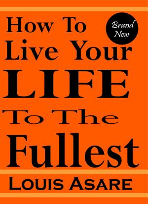 Cover of the book How To Live Your Life To The Fullest by Louis Asare