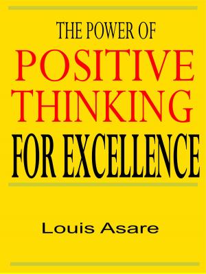 Cover of the book The Power Of Positive Thinking For Excellence by Louis Asare