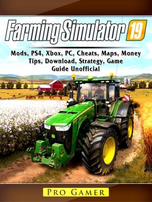Book cover of Farming Simulator 19, Mods, PS4, Xbox, PC, Cheats, Maps, Money, Tips, Download, Strategy, Game Guide Unofficial
