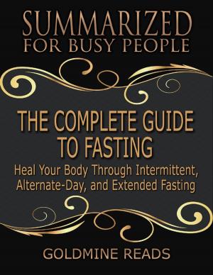 bigCover of the book The Complete Guide to Fasting - Summarized for Busy People: Heal Your Body Through Intermittent, Alternate Day, and Extended Fasting: Based on the Book by Jason Fung and Jimmy Moore by 
