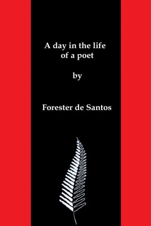 Cover of the book A Day in the Life of a Poet by Forester de Santos