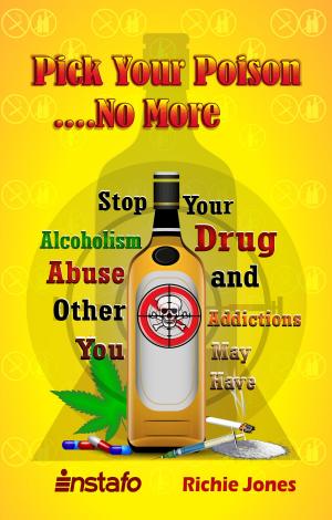 Cover of the book Pick Your Poison...No More: Stop Your Alcoholism, Drug Abuse and Other Addictions You May Have by Instafo