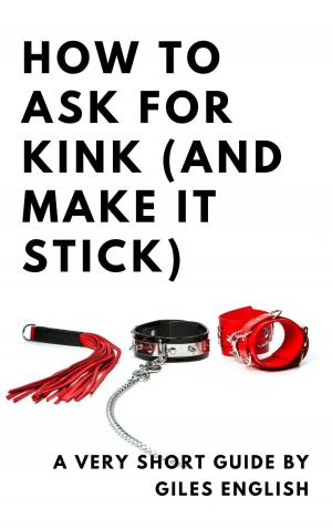 Cover of the book How To Ask For Kink (And Make It Stick): A Very Short Guide by Lynn Reilly