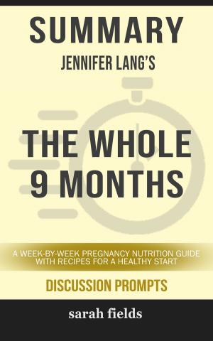 Book cover of Summary of The Whole 9 Months: A Week-By-Week Pregnancy Nutrition Guide with Recipes for a Healthy Start by Jennifer Lang (Discussion Prompts)