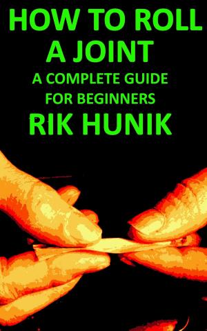 Cover of the book How To Roll A Joint: A Complete Guide For Beginners by Rik Hunik