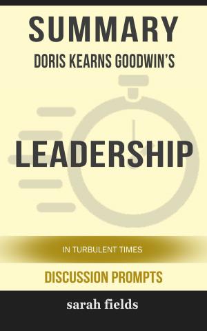 Cover of the book Summary of Leadership: In Turbulent Times by Doris Kearns Goodwin (Discussion Prompts) by Sarah Fields