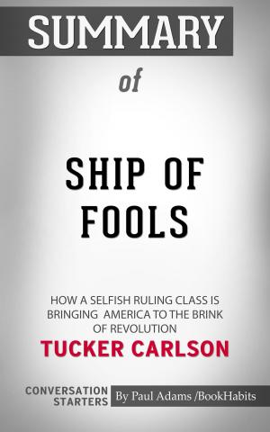 Cover of the book Summary of Ship of Fools: How a Selfish Ruling Class Is Bringing America to the Brink of Revolution by Tucker Carlson | Conversation Starters by Paul Adams