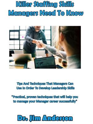 Book cover of Killer Staffing Skills Managers Need To Know: Tips And Techniques That Managers Can Use In Order To Develop Leadership Skills