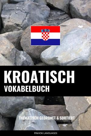 Cover of the book Kroatisch Vokabelbuch: Thematisch Gruppiert & Sortiert by Pinhok Languages