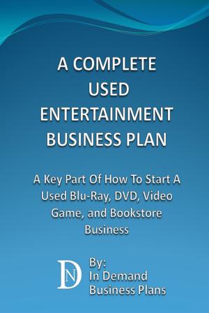 Cover of the book A Complete Used Entertainment Store Business Plan: A Key Part Of How To Start A Used Blu-Ray, DVD, Video Game, and Bookstore Business by Farida Madre