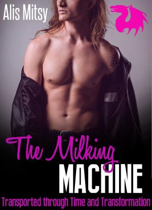 Cover of the book The Milking Machine: Transported through Time and Transformation by Alis Mitsy