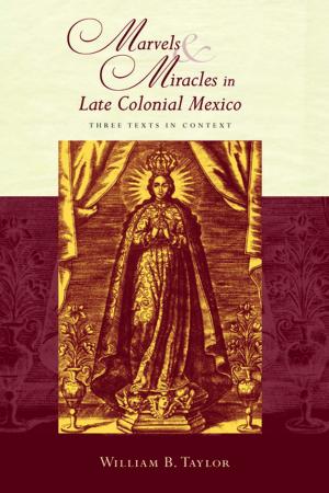 Cover of the book Marvels and Miracles in Late Colonial Mexico by Stanley Crawford