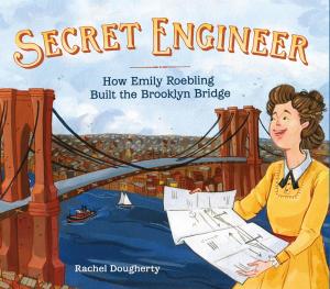 Cover of the book Secret Engineer: How Emily Roebling Built the Brooklyn Bridge by Kim Baker