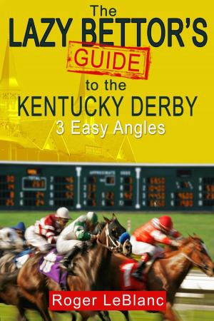 Cover of the book The Lazy Bettor's Guide to the Kentucky Derby: 3 Easy Angles by Roger LeBlanc