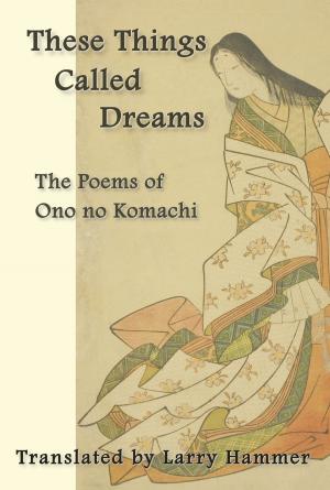 Cover of the book These Things Called Dreams: The Poems of Ono no Komachi by Max VanHammer