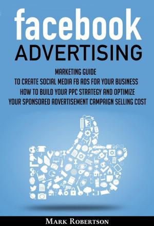 Cover of Facebook Advertising: Marketing Guide To Create Social Media Fb Ads For Your Business; How To Build Your Ppc Strategy And Optimize Your Sponsored Advertisement Campaign Selling Cost