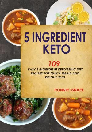 Cover of the book 5 Ingredient Keto: 109 Easy 5 Ingredient Ketogenic Diet Recipes For Quick Meals And Weight Loss by Ali Maffucci