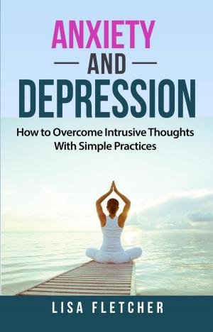 Cover of the book Anxiety And Depression: How to Overcome Intrusive Thoughts With Simple Practices by Kevin D. Peterson