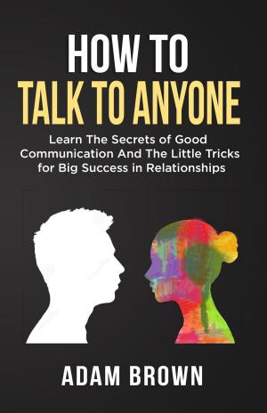 Cover of the book How to Talk to Anyone: Learn The Secrets of Good Communication And The Little Tricks for Big Success in Relationships by Adam Brown