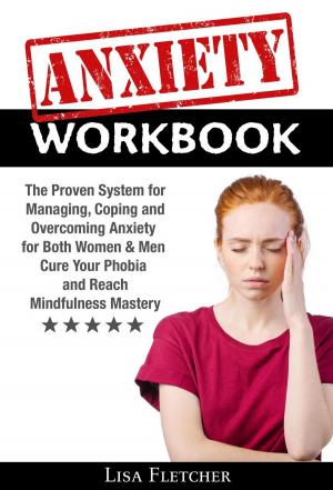 bigCover of the book Anxiety Workbook: The Proven System for Managing, Coping and Overcoming Anxiety for Both Women & Men; Cure Your Phobia and Reach Mindfulness Mastery by 
