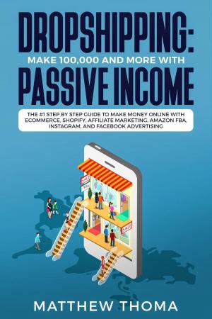 Cover of the book Dropshipping: Make $100,000 and More with Passive Income The #1 Step by Step Guide to Make Money Online with Ecommerce, Shopify, Affiliate Marketing, Amazon FBA, Instagram, and Facebook Advertising by Bahamian PC Maestro