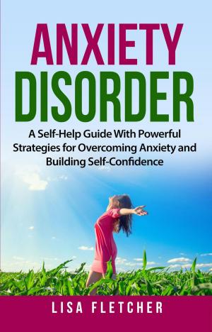 Cover of the book Anxiety Disorder: A Self-Help Guide With Powerful Strategies for Overcoming Anxiety and Building Self-Confidence by Mark Robertson