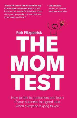 Cover of the book The Mom Test: How to Talk to Customers & Learn if Your Business is a Good Idea When Everyone is Lying to You by 蘇國垚, 王一芝