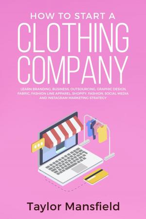 Book cover of How to Start a Clothing Company: Learn Branding, Business, Outsourcing, Graphic Design, Fabric, Fashion Line Apparel, Shopify, Fashion, Social Media, and Instagram Marketing Strategy
