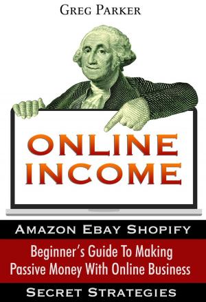 Book cover of Online Income: Beginner’s Guide To Making passive Money with online business (Amazon, Ebay, Web Design, Shopify, Secret Strategies)