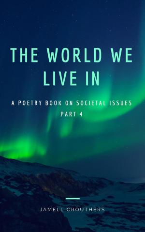 bigCover of the book The World We Live In A Poetry Book On Societal Issues Part 4 by 